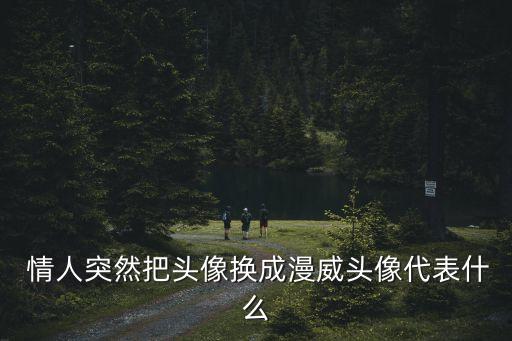  情人突然把头像换成漫威头像代表什么