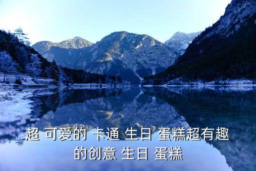 超 可爱的 卡通 生日 蛋糕超有趣的创意 生日 蛋糕