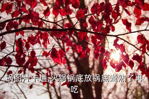 吃火锅图片卡通,火锅锅底放锅底煮熟了再吃