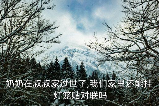 奶奶在叔叔家过世了,我们家里还能挂 灯笼贴对联吗