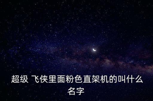  超级 飞侠里面粉色直架机的叫什么名字