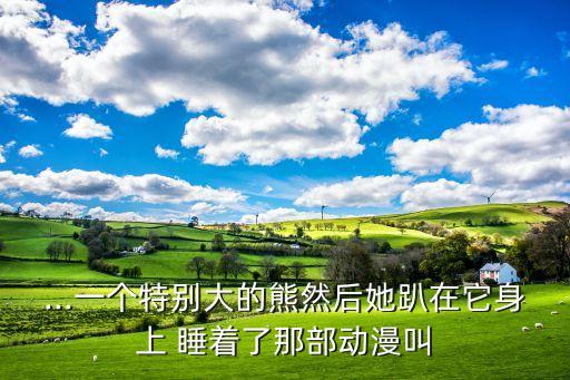 ...一个特别大的熊然后她趴在它身上 睡着了那部动漫叫