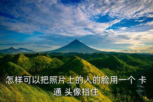 怎样可以把照片上的人的脸用一个 卡通 头像挡住