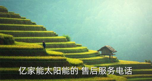 亿家能太阳能的 售后服务电话