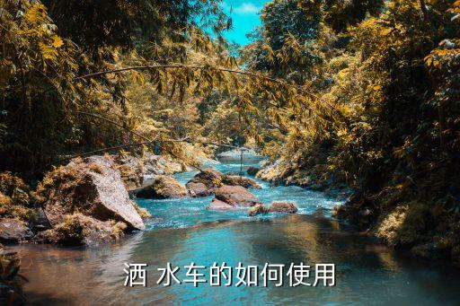洒 水车的如何使用