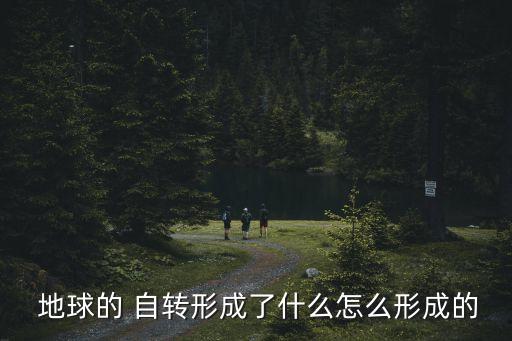  地球的 自转形成了什么怎么形成的