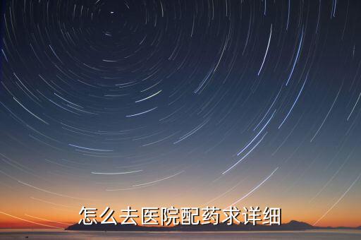 西药店怎么配药，怎么去医院配药求详细