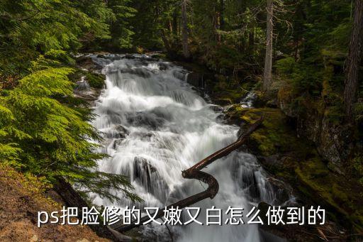 ps怎么把脸修白，ps把脸修的又嫩又白怎么做到的