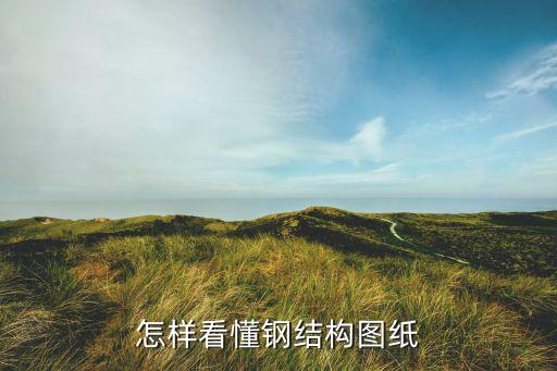 钢柱图纸剖面图怎么看，如何看钢结构图纸标识