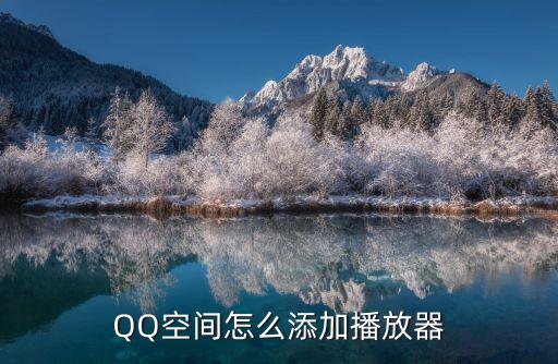 qq空间怎么用播放器，QQ空间怎么添加播放器