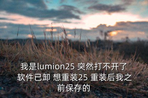 lumion25怎么打不开，我是lumion25 突然打不开了 软件已卸 想重装25 重装后我之前保存的