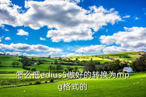 怎么把edius5做好的转换为mpg格式的