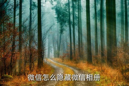 微信相册怎么隐藏起来，微信怎么隐藏微信相册