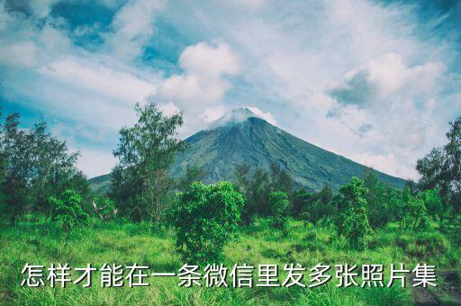 怎样才能在一条微信里发多张照片集