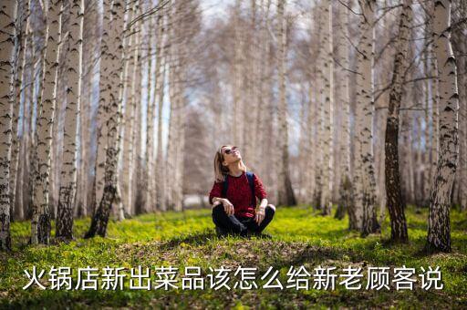 火锅店新出菜品该怎么给新老顾客说