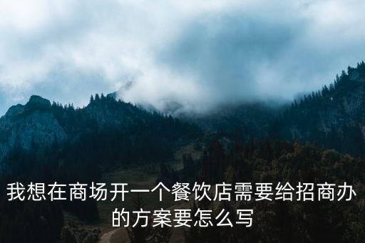 我想在商场开一个餐饮店需要给招商办的方案要怎么写