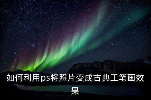 如何利用ps将照片变成古典工笔画效果