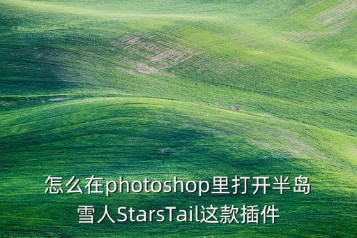 ps怎么弄雪人水晶球，怎么在photoshop里打开半岛雪人StarsTail这款插件